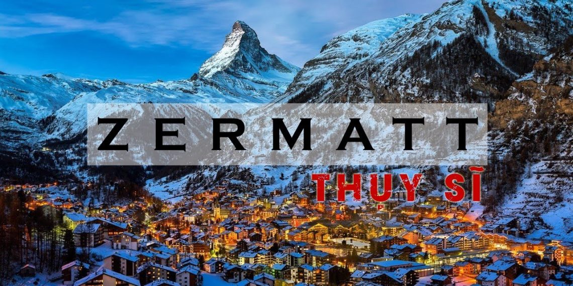 Làng Zermatt Thụy Sĩ – Thiên đường tuyết ở trời Âu